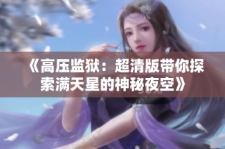 《高压监狱：超清版带你探索满天星的神秘夜空》