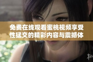 免费在线观看蜜桃视频享受性猛交的精彩内容与震撼体验