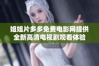 姐姐片多多免费电影网提供全新高清电视剧观看体验