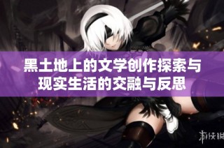 黑土地上的文学创作探索与现实生活的交融与反思
