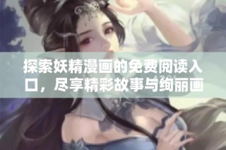 探索妖精漫画的免费阅读入口，尽享精彩故事与绚丽画风！