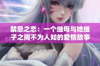 禁忌之恋：一个继母与她继子之间不为人知的爱情故事