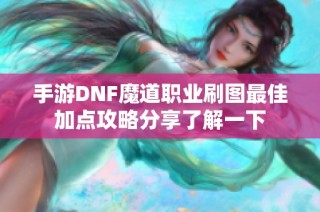 手游DNF魔道职业刷图最佳加点攻略分享了解一下