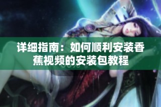 详细指南：如何顺利安装香蕉视频的安装包教程
