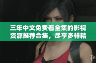 三年中文免费看全集的影视资源推荐合集，尽享多样精彩内容