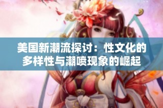 美国新潮流探讨：性文化的多样性与潮喷现象的崛起