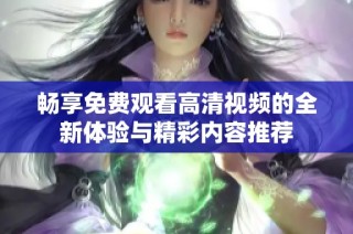 畅享免费观看高清视频的全新体验与精彩内容推荐