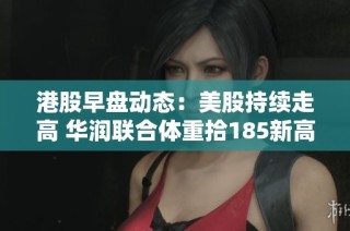 港股早盘动态：美股持续走高 华润联合体重拾185新高
