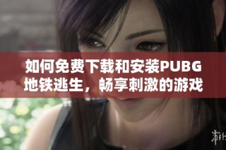 如何免费下载和安装PUBG地铁逃生，畅享刺激的游戏体验