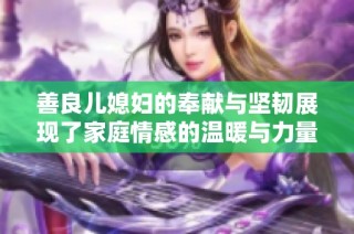 善良儿媳妇的奉献与坚韧展现了家庭情感的温暖与力量
