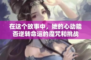 在这个故事中，她的心动能否逆转命运的魔咒和挑战