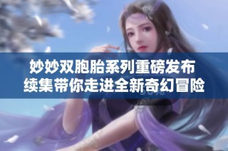 妙妙双胞胎系列重磅发布 续集带你走进全新奇幻冒险世界
