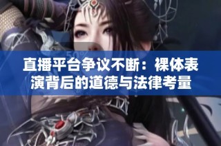 直播平台争议不断：裸体表演背后的道德与法律考量