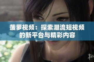 菠萝视频：探索潮流短视频的新平台与精彩内容