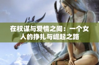 在权谋与爱情之间：一个女人的挣扎与崛起之路