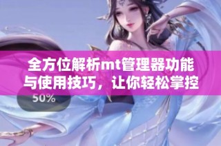 全方位解析mt管理器功能与使用技巧，让你轻松掌控手机管理应用