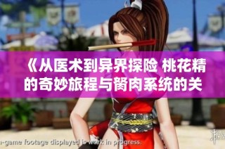 《从医术到异界探险 桃花精的奇妙旅程与胬肉系统的关联》