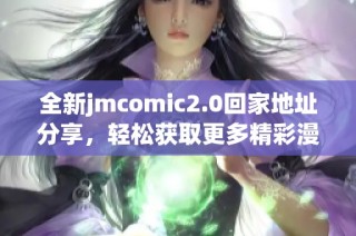 全新jmcomic2.0回家地址分享，轻松获取更多精彩漫画资源的攻略