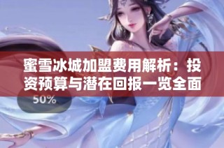 蜜雪冰城加盟费用解析：投资预算与潜在回报一览全面指南
