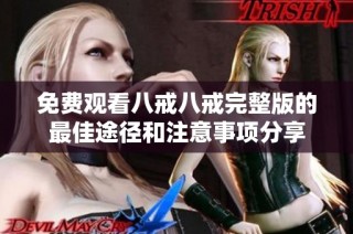 免费观看八戒八戒完整版的最佳途径和注意事项分享