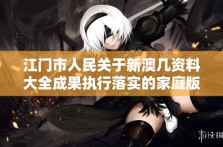 江门市人民关于新澳几资料大全成果执行落实的家庭版细则解读