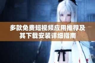多款免费短视频应用推荐及其下载安装详细指南