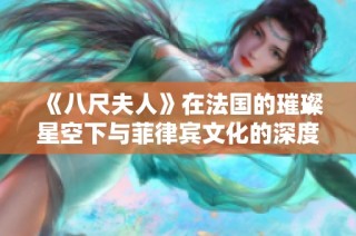 《八尺夫人》在法国的璀璨星空下与菲律宾文化的深度交融讲述