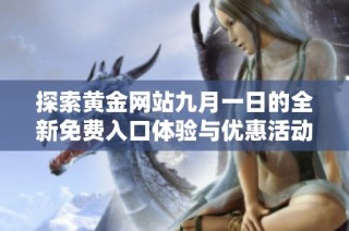 探索黄金网站九月一日的全新免费入口体验与优惠活动
