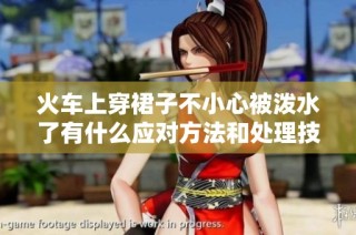 火车上穿裙子不小心被泼水了有什么应对方法和处理技巧