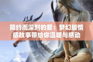 简约而深刻的爱：梦幻版情感故事带给你温暖与感动