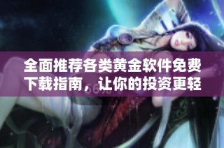 全面推荐各类黄金软件免费下载指南，让你的投资更轻松有效