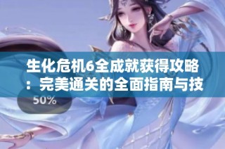 生化危机6全成就获得攻略：完美通关的全面指南与技巧分享
