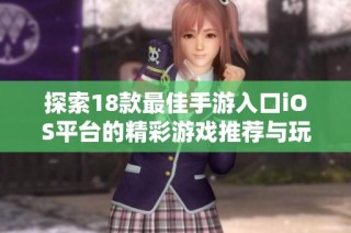 探索18款最佳手游入口iOS平台的精彩游戏推荐与玩法解析
