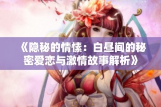 《隐秘的情愫：白昼间的秘密爱恋与激情故事解析》