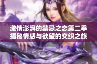 激情澎湃的禁忌之恋第二季揭秘情感与欲望的交织之旅