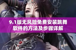 9.1版无风险免费安装跳舞软件的方法及步骤详解