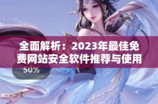 全面解析：2023年最佳免费网站安全软件推荐与使用指南