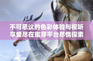 不可思议的色彩体验与视听享受尽在蜜芽平台尽情探索