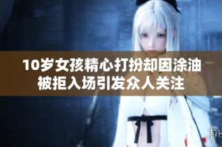 10岁女孩精心打扮却因涂油被拒入场引发众人关注