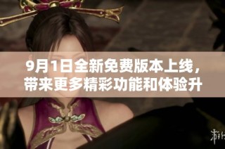 9月1日全新免费版本上线，带来更多精彩功能和体验升级