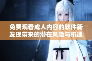 免费观看成人内容的软件新发现带来的潜在风险与机遇探讨