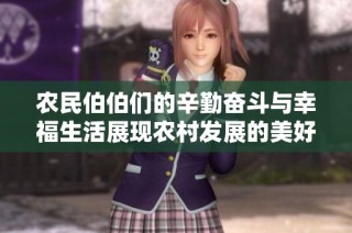 农民伯伯们的辛勤奋斗与幸福生活展现农村发展的美好未来