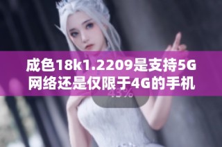 成色18k1.2209是支持5G网络还是仅限于4G的手机型号解析