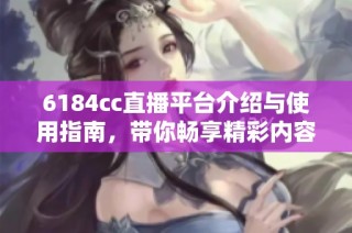 6184cc直播平台介绍与使用指南，带你畅享精彩内容体验