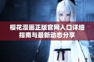 樱花漫画正版官网入口详细指南与最新动态分享