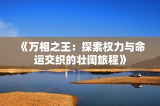 《万相之王：探索权力与命运交织的壮阔旅程》