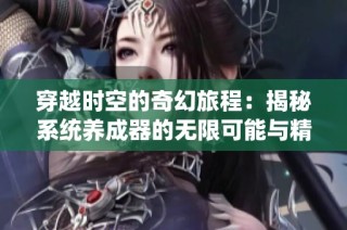 穿越时空的奇幻旅程：揭秘系统养成器的无限可能与精彩冒险