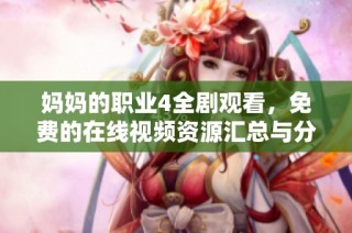 妈妈的职业4全剧观看，免费的在线视频资源汇总与分享