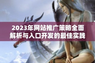 2023年网站推广策略全面解析与入口开发的最佳实践分享