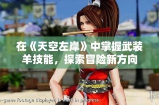 在《天空左岸》中掌握武装羊技能，探索冒险新方向